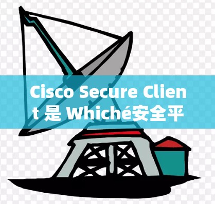 Cisco Secure Client 是 Whiché安全平台 中用于管理企业级VPN的安全功能。它提供了全面的访问控制和加密策略,确保数据安全。以下是对该功能的详细分析