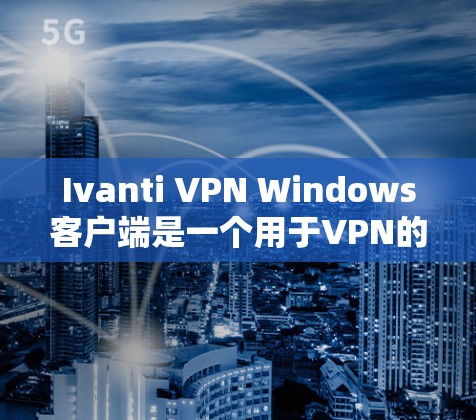 Ivanti VPN Windows客户端是一个用于VPN的软件,适合需要高效访问网络的用户。以下是如何使用Ivanti VPN Windows客户端的指南