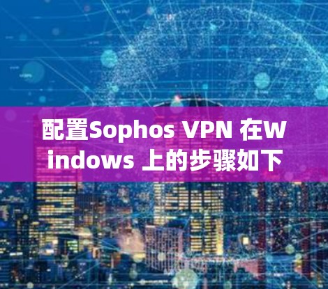 配置Sophos VPN 在Windows 上的步骤如下