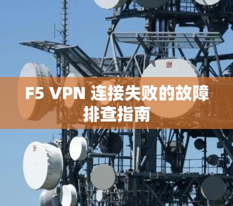 F5 VPN 连接失败的故障排查指南
