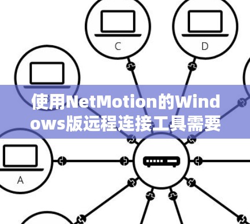 使用NetMotion的Windows版远程连接工具需要系统地操作和理解其功能。以下是一步步的指南，帮助你顺利完成远程连接