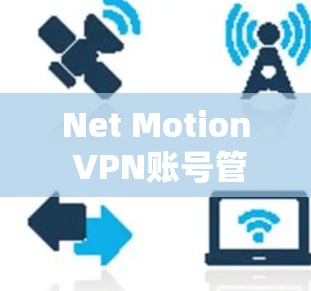 Net Motion VPN账号管理与用户配置详解