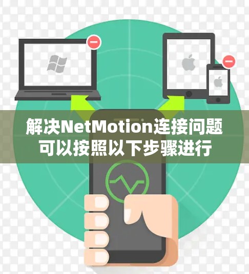解决NetMotion连接问题可以按照以下步骤进行