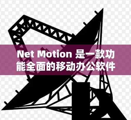 Net Motion 是一款功能全面的移动办公软件，主要针对移动设备（如手机、平板、电脑和智能手表）提供多设备支持，云端文件管理，快速网络连接优化，以及多语言环境。以下是对其优缺点的分析