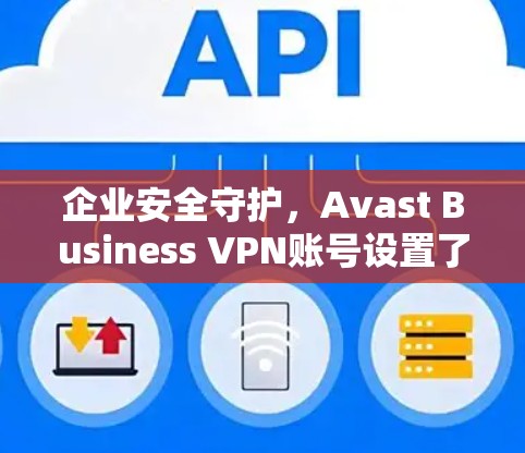 企业安全守护，Avast Business VPN账号设置了解一下