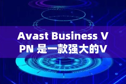 Avast Business VPN 是一款强大的VPN工具,但在面对用户寻求替代工具时,我们可以找到一些适合的工具,它们各有特色。以下是一些替代工具的比较,帮助您根据需求选择