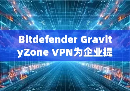 Bitdefender GravityZone VPN为企业提供了一种高度安全的云安全解决方案，主要功能包括入侵检测和响应、多语言支持、用户权限控制和云安全工具的集成。以下是详细的解决方案框架