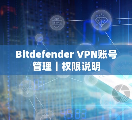 Bitdefender VPN账号管理|权限说明