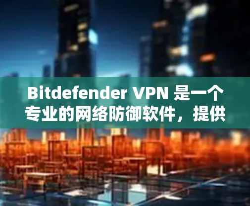 Bitdefender VPN 是一个专业的网络防御软件,提供多种VPN解决方案。如果你正在寻找替代方案,以下是一些推荐的 VPN 软件