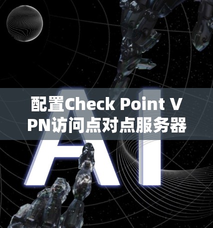 配置Check Point VPN访问点对点服务器的步骤如下