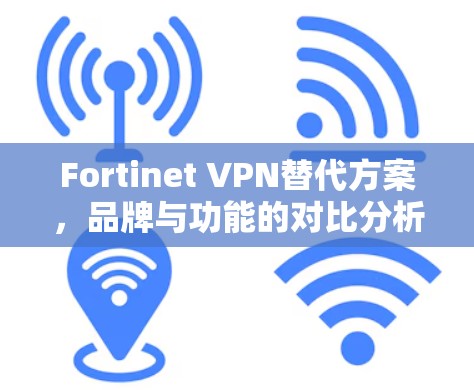 Fortinet VPN替代方案，品牌与功能的对比分析