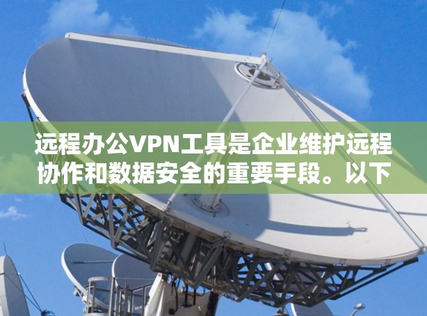 远程办公VPN工具是企业维护远程协作和数据安全的重要手段。以下是一个针对企业用户的企业远程办公VPN工具连接方案，涵盖安全、团队协作、监控、弹性配置、实时监控和企业级保护等多个方面
