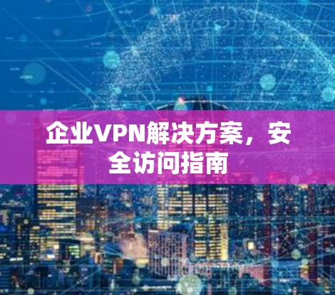 企业VPN解决方案，安全访问指南