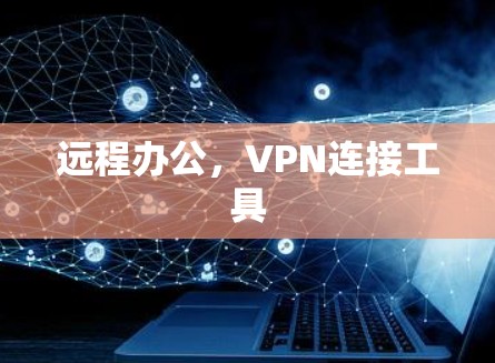 远程办公,VPN连接工具 远程办公,VPN连接工具