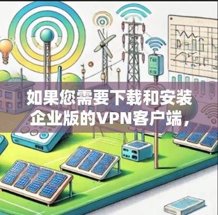如果您需要下载和安装企业版的VPN客户端，以下是一些推荐的软件和平台，涵盖多种协议和功能需求，适合企业环境