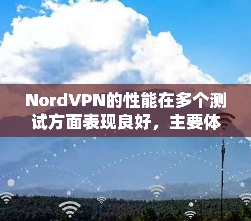 NordVPN的性能在多个测试方面表现良好，主要体现在以下几个方面
