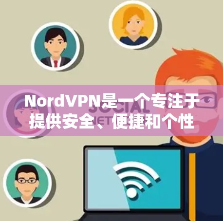 NordVPN是一个专注于提供安全、便捷和个性化的VPN服务的平台，旨在帮助用户在全球范围内访问互联网的安全性。以下是关于NordVPN账号购买和服务套餐的详细介绍