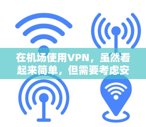 在机场使用VPN,虽然看起来简单,但需要考虑安全性和稳定性。以下是一个详细的指南,帮助你高效地使用VPN机场 在机场使用VPN,虽然看起来简单,但需要考虑安全性和稳定性。以下是一个详细的指南,帮助你高效地使用VPN机场