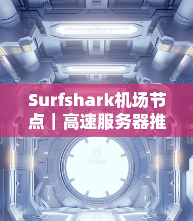 Surfshark机场节点｜高速服务器推荐