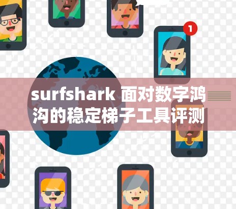 surfshark 面对数字鸿沟的稳定<strong>梯子</strong>工具评测