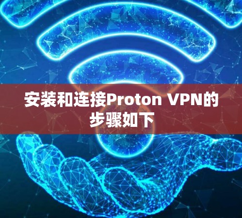 安装和连接Proton VPN的步骤如下