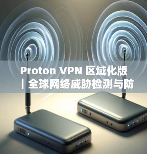 Proton VPN 区域化版|全球网络威胁检测与防护 Proton VPN 区域化版|全球网络威胁检测与防护