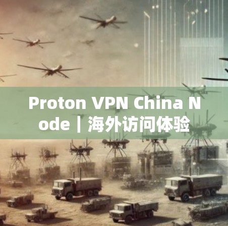 Proton VPN China Node|海外访问体验 Proton VPN China Node|海外访问体验