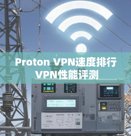 Proton VPN速度排行 VPN性能评测