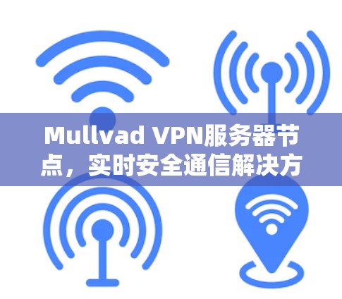 Mullvad VPN服务器节点，实时安全通信解决方案