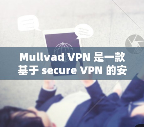 Mullvad VPN 是一款基于 secure VPN 的安全VPN解决方案，旨在提供一个加密、快速且可靠的数据传输服务。以下是对其的评测和安全VPN排行的综合分析