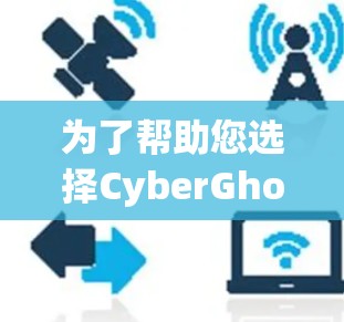 为了帮助您选择CyberGhost节点类型,以下是详细的分析和建议