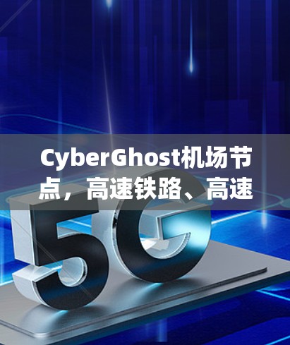 CyberGhost机场节点，高速铁路、高速公路与航空运输的综合物流平台