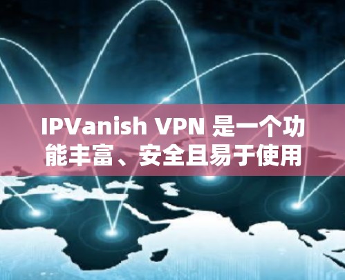IPVanish VPN 是一个功能丰富、安全且易于使用的VPN工具，适合多种需求。以下是对其功能和性能的详细分析