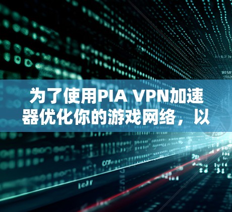 为了使用PIA VPN加速器优化你的游戏网络，以下是详细的步骤