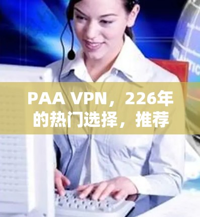 PAA VPN，226年的热门选择，推荐你的最佳选择！