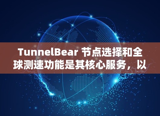 TunnelBear 节点选择和全球测速功能是其核心服务，以下是详细的分析和建议