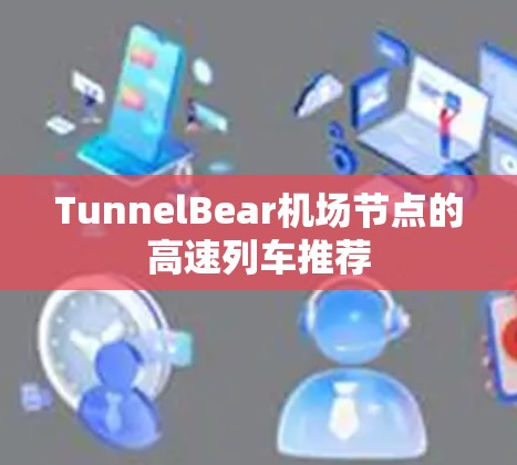 TunnelBear机场节点的高速列车推荐
