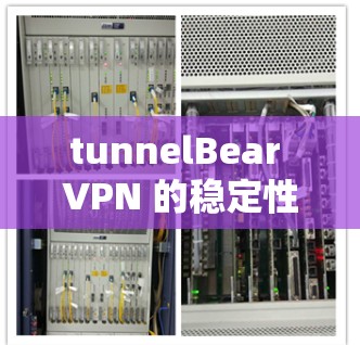tunnelBear VPN 的稳定性分析,可以从以下几个方面进行评估 tunnelBear VPN 的稳定性分析,可以从以下几个方面进行评估