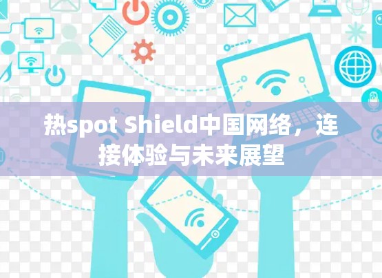 热spot Shield中国网络，连接体验与未来展望