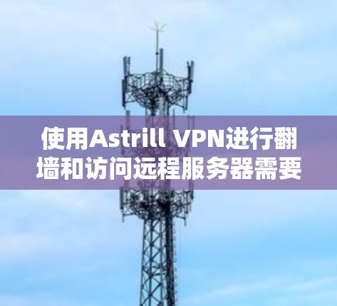 使用Astrill VPN进行翻墙和访问远程服务器需要按照以下步骤进行