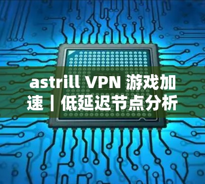 astrill VPN 游戏加速｜低延迟节点分析