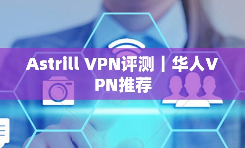 Astrill VPN评测｜华人VPN推荐