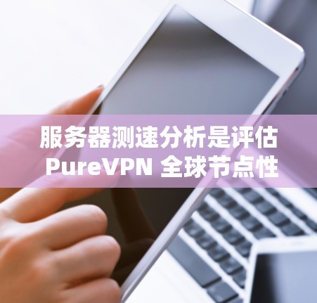 服务器测速分析是评估 PureVPN 全球节点性能的重要一环,帮助确保加密协议的可靠性和网络连接的稳定。以下是详细的步骤指南 服务器测速分析是评估 PureVPN 全球节点性能的重要一环,帮助确保加密协议的可靠性和网络连接的稳定。以下是详细的步骤指南