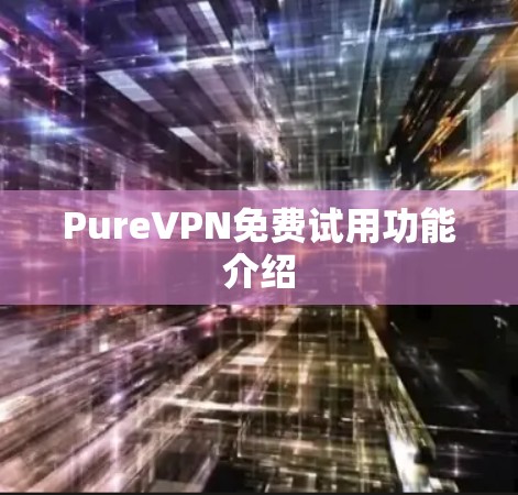 PureVPN免费试用功能介绍