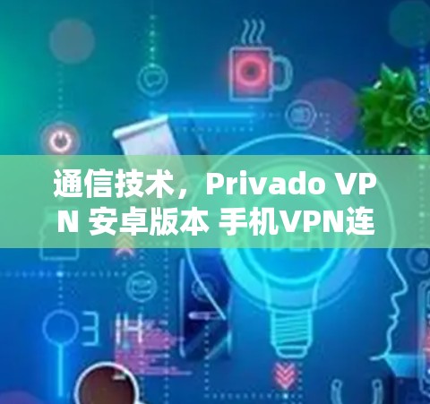 通信技术，Privado VPN 安卓版本 手机VPN连接教程