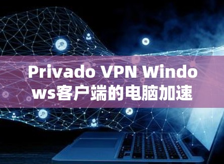 Privado VPN Windows客户端的电脑加速设置可以通过以下步骤进行配置