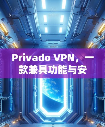 Privado VPN,一款兼具功能与安全的<strong>免费VPN</strong>推荐