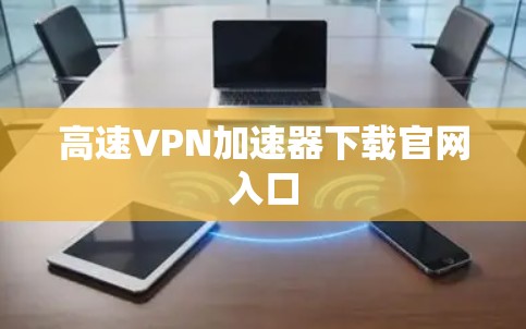 高速VPN加速器下载官网入口