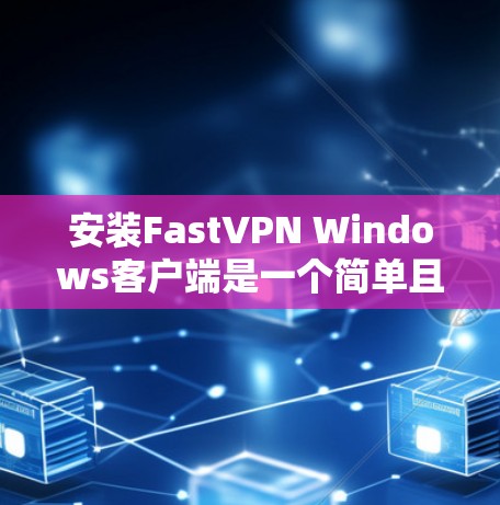 安装FastVPN Windows客户端是一个简单且快速的过程。以下是一些步骤，帮助您顺利完成安装