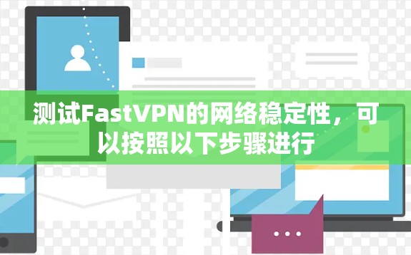 测试FastVPN的网络稳定性，可以按照以下步骤进行